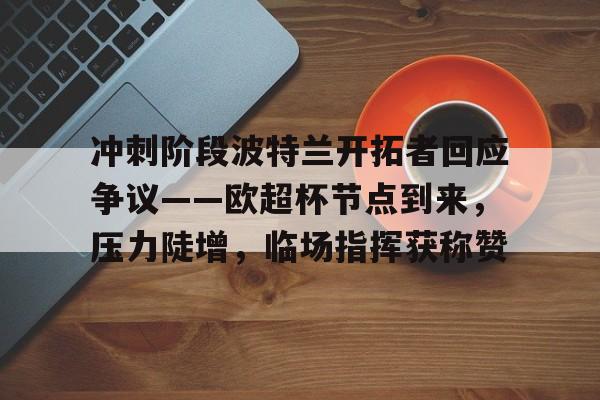 冲刺阶段波特兰开拓者回应争议——欧超杯节点到来，压力陡增，临场指挥获称赞的简单介绍